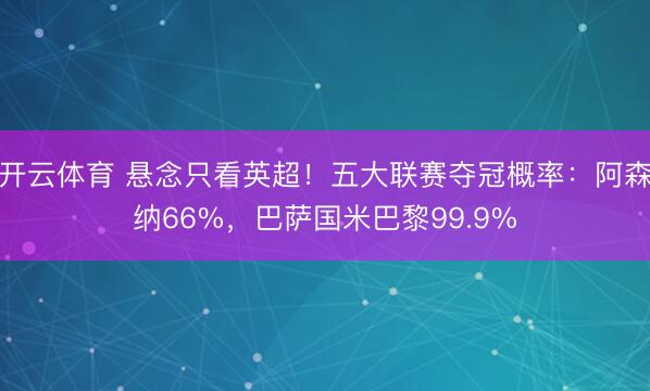 开云体育 悬念只看英超！五大联赛夺冠概率：阿森纳66%，巴萨国米巴黎99.9%