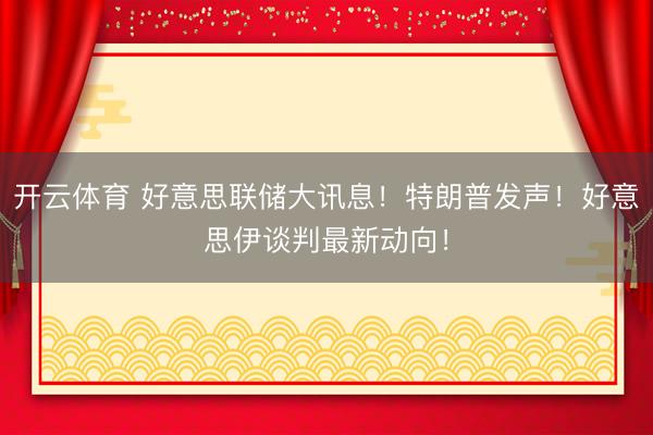 开云体育 好意思联储大讯息！特朗普发声！好意思伊谈判最新动向！