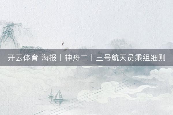 开云体育 海报丨神舟二十三号航天员乘组细则