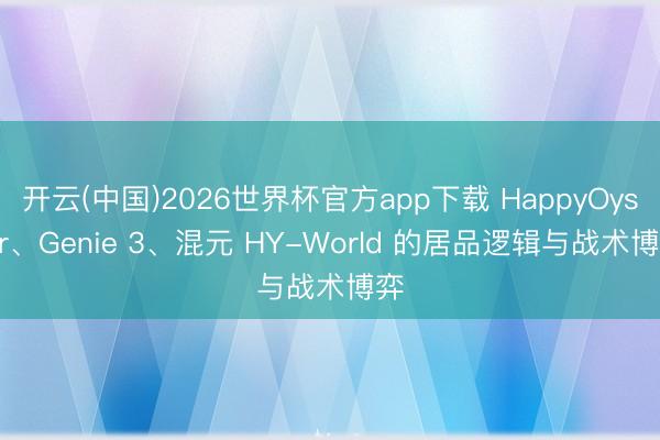 开云(中国)2026世界杯官方app下载 HappyOyster、Genie 3、混元 HY-World 的居品逻辑与战术博弈