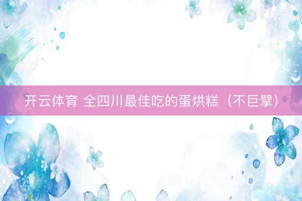开云体育 全四川最佳吃的蛋烘糕（不巨擘）