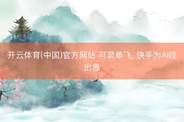 开云体育(中国)官方网站 可灵单飞， 快手为AI找出息