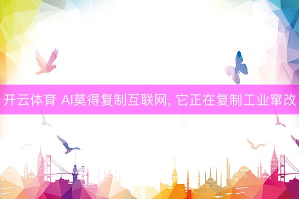 开云体育 AI莫得复制互联网， 它正在复制工业窜改