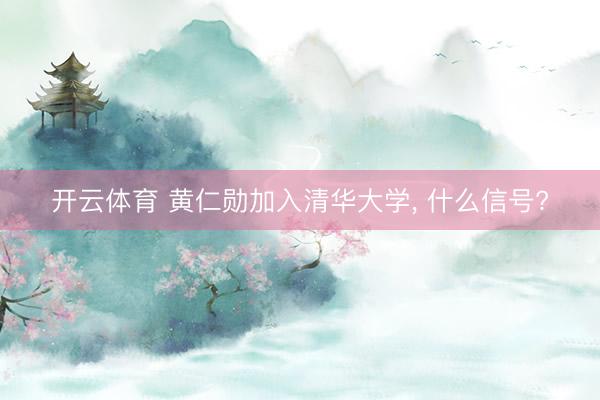 开云体育 黄仁勋加入清华大学, 什么信号?