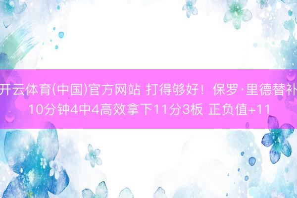 开云体育(中国)官方网站 打得够好！保罗·里德替补10分钟4中4高效拿下11分3板 正负值+11
