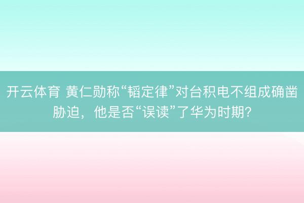 开云体育 黄仁勋称“韬定律”对台积电不组成确凿胁迫，他是否“误读”了华为时期？