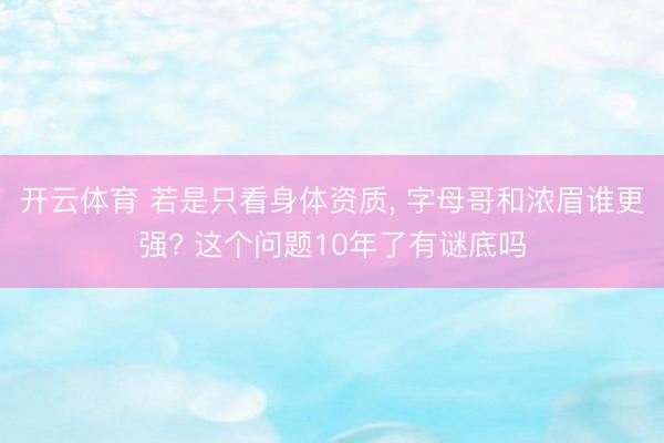 开云体育 若是只看身体资质， 字母哥和浓眉谁更强? 这个问题10年了有谜底吗
