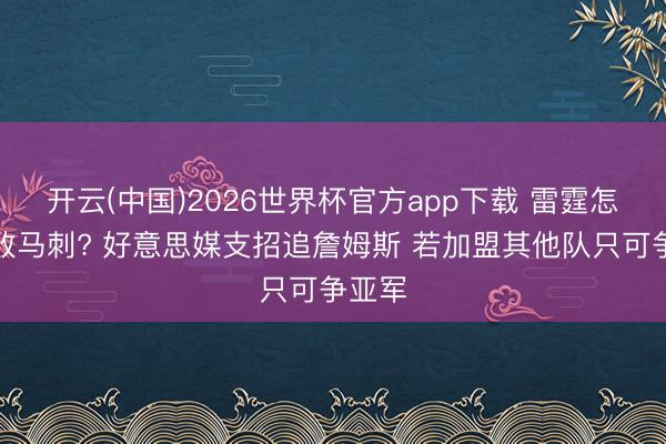 开云(中国)2026世界杯官方app下载 雷霆怎样打败马刺? 好意思媒支招追詹姆斯 若加盟其他队只可争亚军