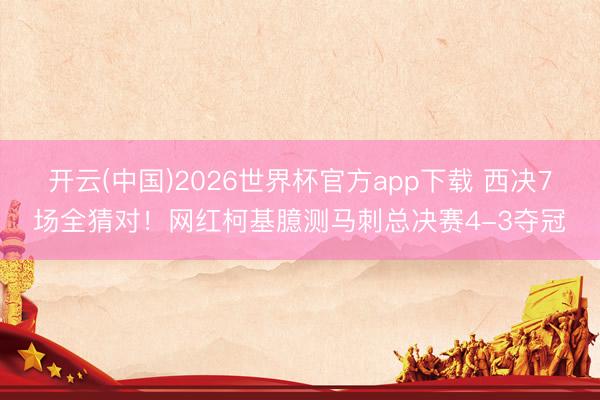 开云(中国)2026世界杯官方app下载 西决7场全猜对！网红柯基臆测马刺总决赛4-3夺冠
