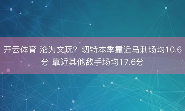 开云体育 沦为文玩？切特本季靠近马刺场均10.6分 靠近其他敌手场均17.6分