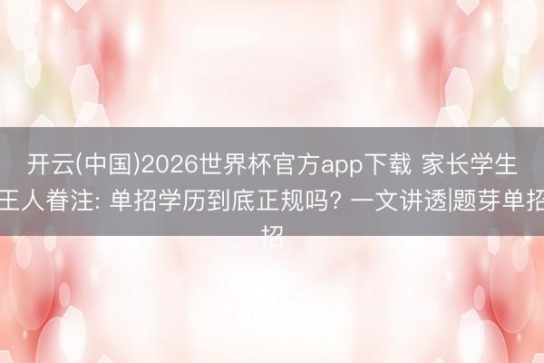 开云(中国)2026世界杯官方app下载 家长学生王人眷注: 单招学历到底正规吗? 一文讲透|题芽单招