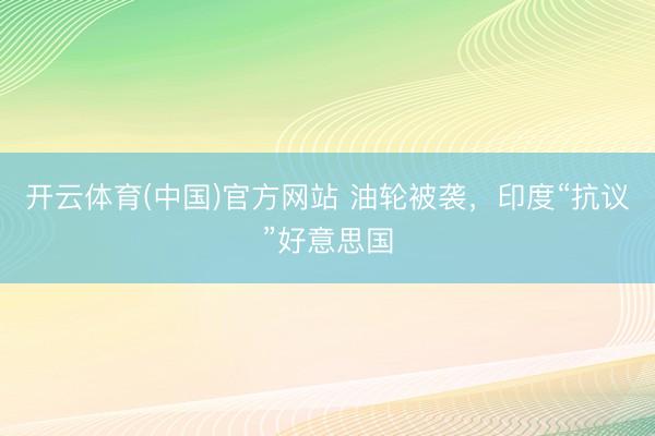 开云体育(中国)官方网站 油轮被袭，印度“抗议”好意思国