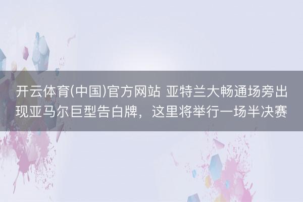 开云体育(中国)官方网站 亚特兰大畅通场旁出现亚马尔巨型告白牌，这里将举行一场半决赛