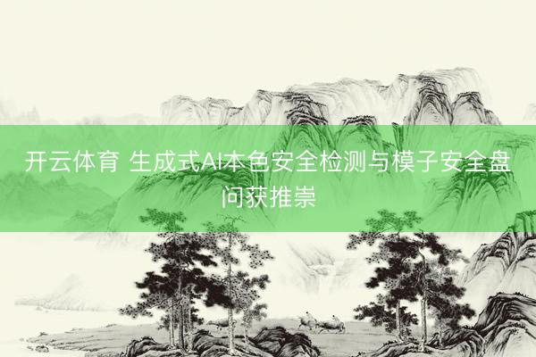 开云体育 生成式AI本色安全检测与模子安全盘问获推崇