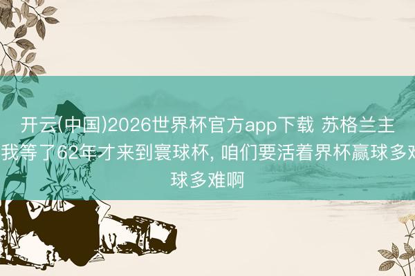 开云(中国)2026世界杯官方app下载 苏格兰主帅: 我等了62年才来到寰球杯， 咱们要活着界杯赢球多难啊
