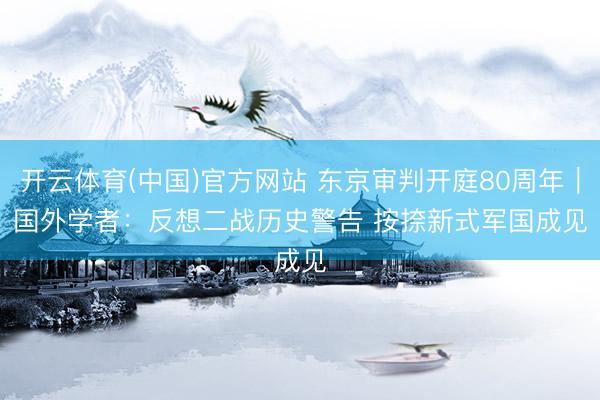 开云体育(中国)官方网站 东京审判开庭80周年|国外学者:反想二战历史警告 按捺新式军国成见