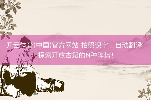开云体育(中国)官方网站 拍照识字、自动翻译 探索开放古籍的N种阵势！