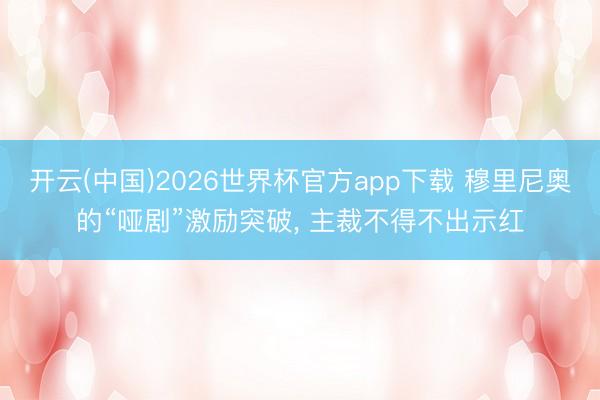 开云(中国)2026世界杯官方app下载 穆里尼奥的“哑剧”激励突破， 主裁不得不出示红