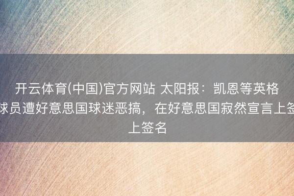 开云体育(中国)官方网站 太阳报:凯恩等英格兰球员遭好意思国球迷恶搞,在好意思国寂然宣言上签名
