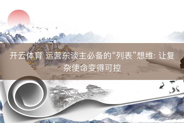 开云体育 运营东谈主必备的“列表”想维: 让复杂使命变得可控