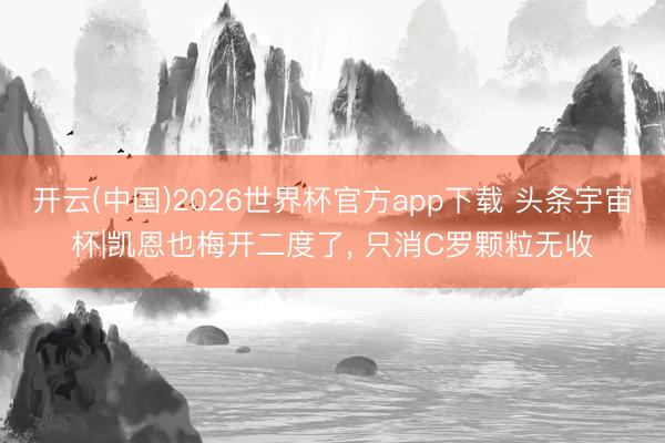 开云(中国)2026世界杯官方app下载 头条宇宙杯|凯恩也梅开二度了, 只消C罗颗粒无收