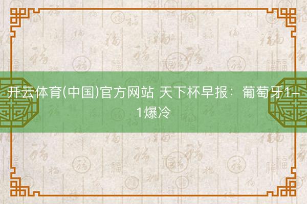 开云体育(中国)官方网站 天下杯早报:葡萄牙1-1爆冷