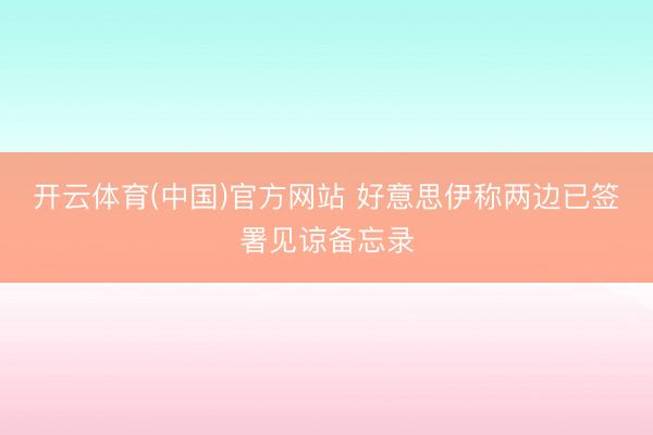 开云体育(中国)官方网站 好意思伊称两边已签署见谅备忘录