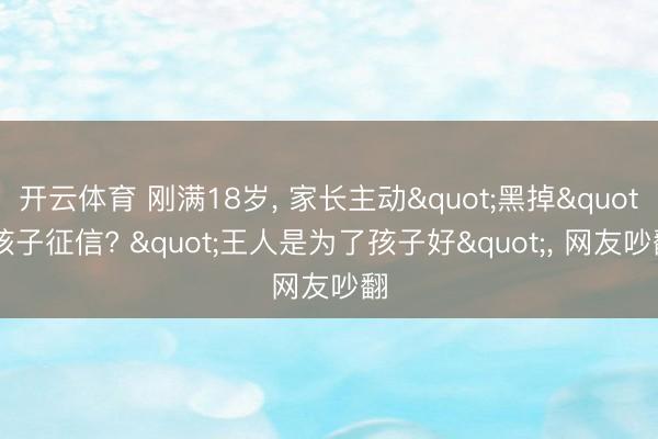 开云体育 刚满18岁， 家长主动"黑掉"孩子征信? "王人是为了孩子好"， 网友吵翻