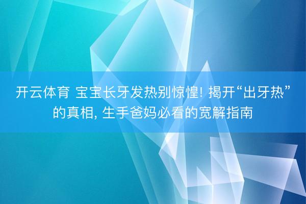 开云体育 宝宝长牙发热别惊惶! 揭开“出牙热”的真相， 生手爸妈必看的宽解指南