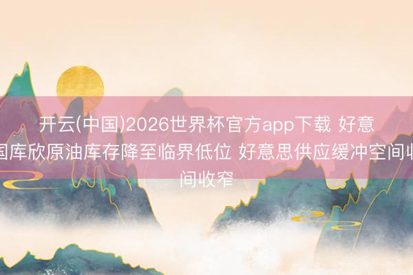开云(中国)2026世界杯官方app下载 好意思国库欣原油库存降至临界低位 好意思供应缓冲空间收窄