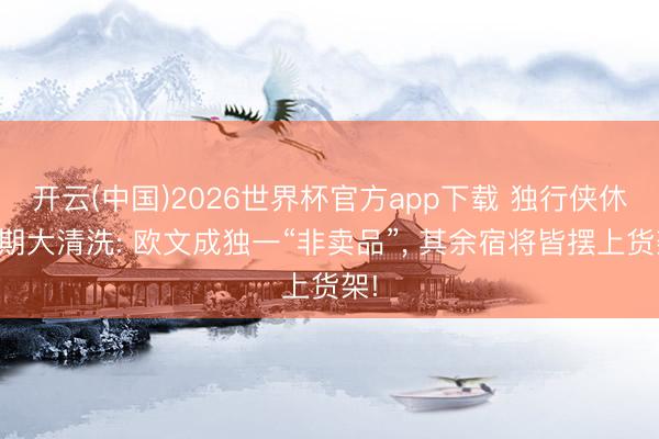 开云(中国)2026世界杯官方app下载 独行侠休赛期大清洗: 欧文成独一“非卖品”， 其余宿将皆摆上货架!